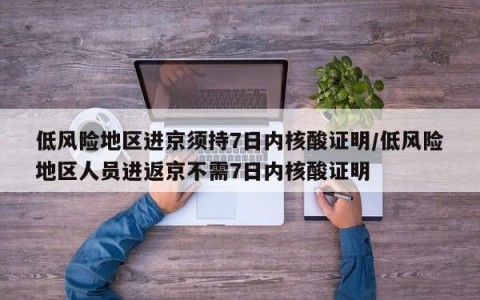 低风险地区进京须持7日内核酸证明/低风险地区人员进返京不需7日内核酸证明