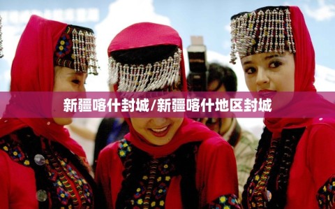 新疆喀什封城/新疆喀什地区封城