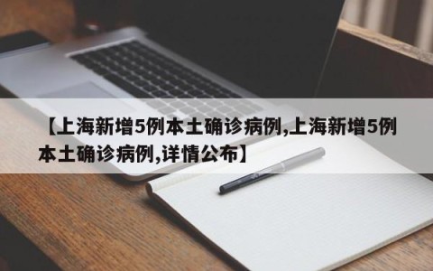 【上海新增5例本土确诊病例,上海新增5例本土确诊病例,详情公布】
