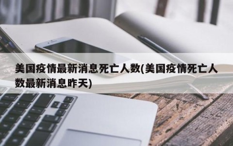 美国疫情最新消息死亡人数(美国疫情死亡人数最新消息昨天)