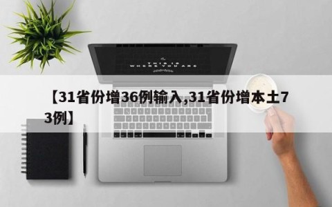 【31省份增36例输入,31省份增本土73例】