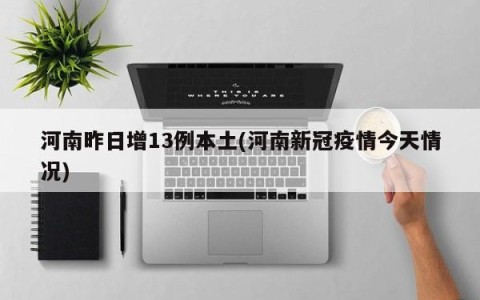 河南昨日增13例本土(河南新冠疫情今天情况)
