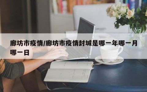 廊坊市疫情/廊坊市疫情封城是哪一年哪一月哪一日