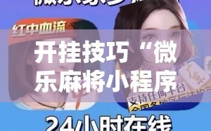 开挂技巧“微乐麻将小程序必赢神器是真的吗”详细外挂透视辅助软件教程