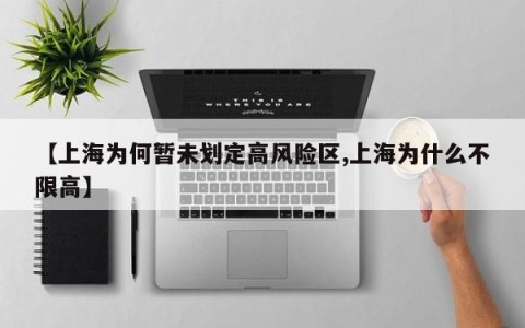 【上海为何暂未划定高风险区,上海为什么不限高】
