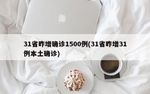 31省昨增确诊1500例(31省昨增31例本土确诊)