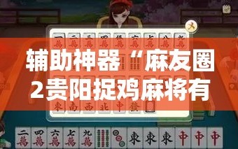 辅助神器“麻友圈2贵阳捉鸡麻将有开挂的吗”详细开挂教程