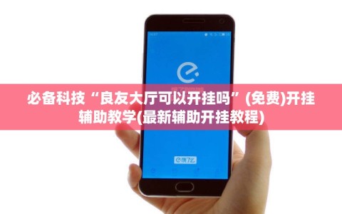 必备科技“良友大厅可以开挂吗”(免费)开挂辅助教学(最新辅助开挂教程)