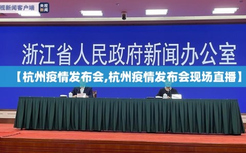 【杭州疫情发布会,杭州疫情发布会现场直播】