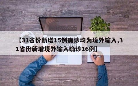 【31省份新增15例确诊均为境外输入,31省份新增境外输入确诊16例】