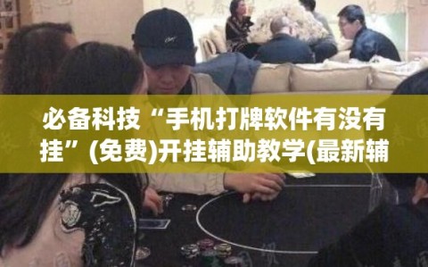 必备科技“手机打牌软件有没有挂”(免费)开挂辅助教学(最新辅助开挂教程)