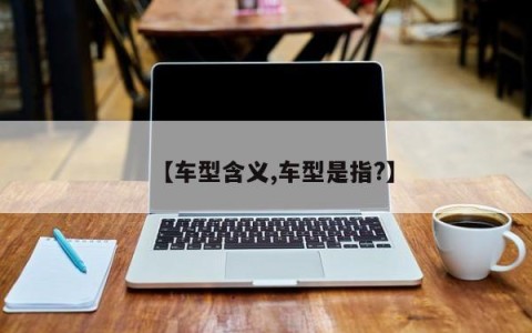 【车型含义,车型是指?】