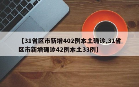 【31省区市新增402例本土确诊,31省区市新增确诊42例本土33例】