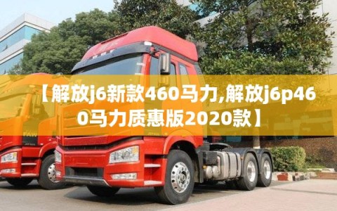 【解放j6新款460马力,解放j6p460马力质惠版2020款】