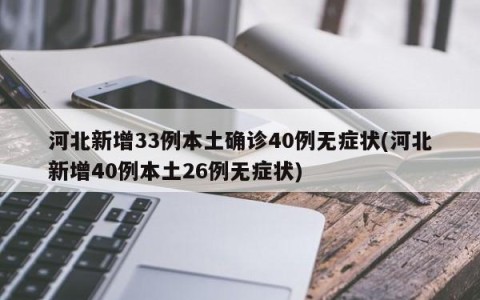 河北新增33例本土确诊40例无症状(河北新增40例本土26例无症状)