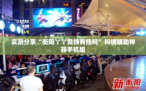 实测分享“衡阳丫丫竞技有挂吗”科技辅助神器手机版