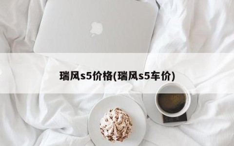 瑞风s5价格(瑞风s5车价)