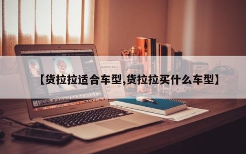 【货拉拉适合车型,货拉拉买什么车型】