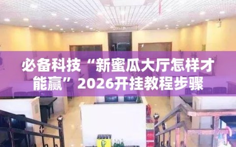 必备科技“新蜜瓜大厅怎样才能赢”2026开挂教程步骤
