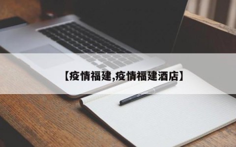 【疫情福建,疫情福建酒店】