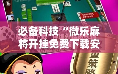 必备科技“微乐麻将开挂免费下载安装”其实确实有挂