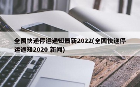全国快递停运通知最新2022(全国快递停运通知2020 新闻)