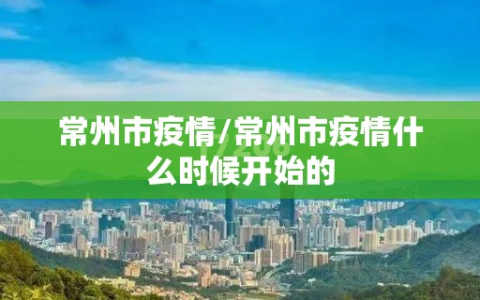 常州市疫情/常州市疫情什么时候开始的