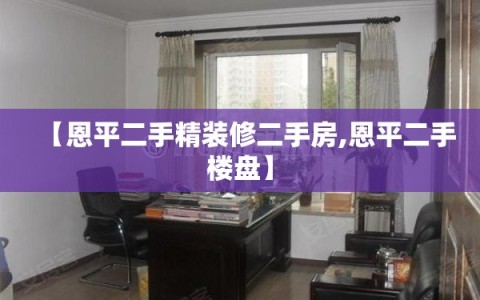 【恩平二手精装修二手房,恩平二手楼盘】