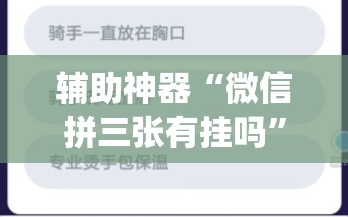 辅助神器“微信拼三张有挂吗”(免费)开挂辅助教学(最新辅助开挂教程)