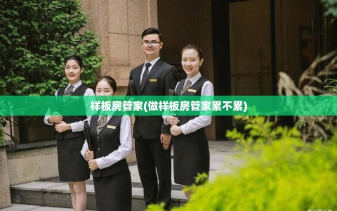 样板房管家(做样板房管家累不累)