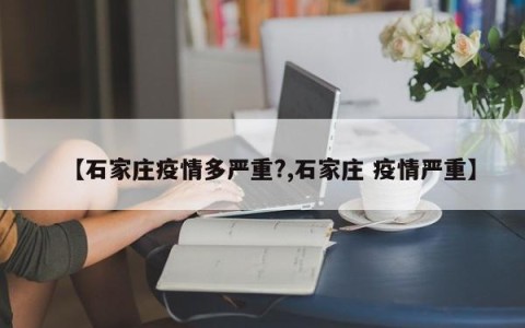 【石家庄疫情多严重?,石家庄 疫情严重】