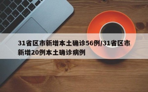 31省区市新增本土确诊56例/31省区市新增20例本土确诊病例