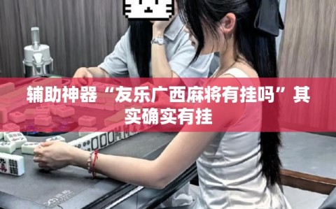 辅助神器“友乐广西麻将有挂吗”其实确实有挂