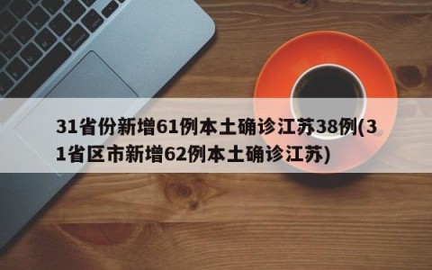 31省份新增61例本土确诊江苏38例(31省区市新增62例本土确诊江苏)
