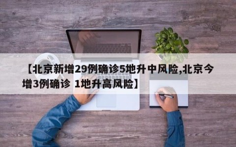 【北京新增29例确诊5地升中风险,北京今增3例确诊 1地升高风险】
