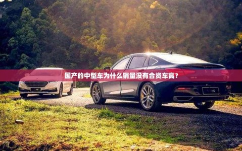 国产的中型车为什么销量没有合资车高？