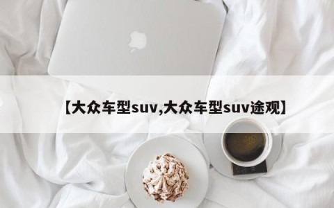 【大众车型suv,大众车型suv途观】