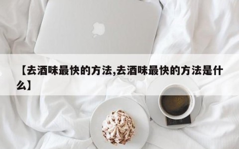 【去酒味最快的方法,去酒味最快的方法是什么】
