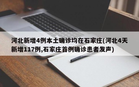 河北新增4例本土确诊均在石家庄(河北4天新增117例,石家庄首例确诊患者发声)