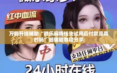 万能开挂辅助“微乐麻将挂先试用后付款是真的吗”细辅助教程分享