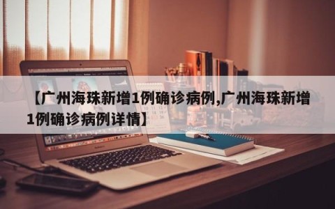 【广州海珠新增1例确诊病例,广州海珠新增1例确诊病例详情】