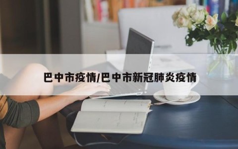 巴中市疫情/巴中市新冠肺炎疫情