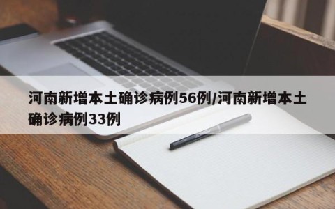 河南新增本土确诊病例56例/河南新增本土确诊病例33例