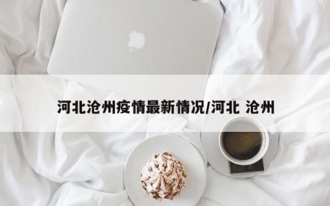 河北沧州疫情最新情况/河北 沧州