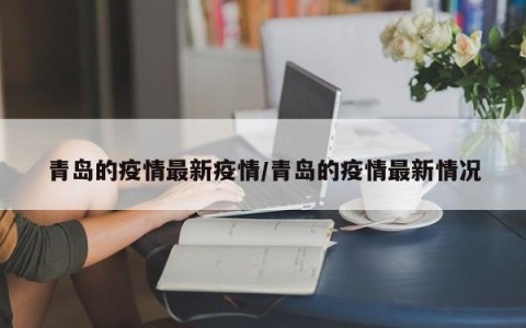 青岛的疫情最新疫情/青岛的疫情最新情况