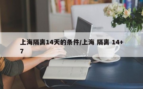 上海隔离14天的条件/上海 隔离 14+7
