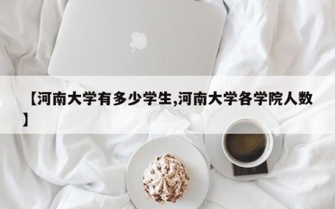 【河南大学有多少学生,河南大学各学院人数】