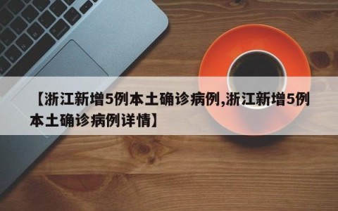 【浙江新增5例本土确诊病例,浙江新增5例本土确诊病例详情】