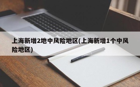 上海新增2地中风险地区(上海新增1个中风险地区)