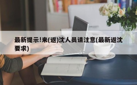 最新提示!来(返)沈人员请注意(最新返沈要求)